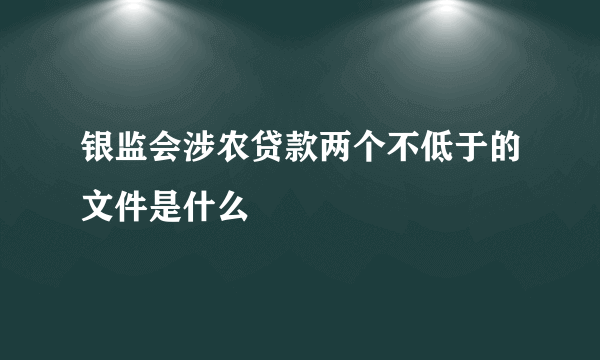 银监会涉农贷款两个不低于的文件是什么