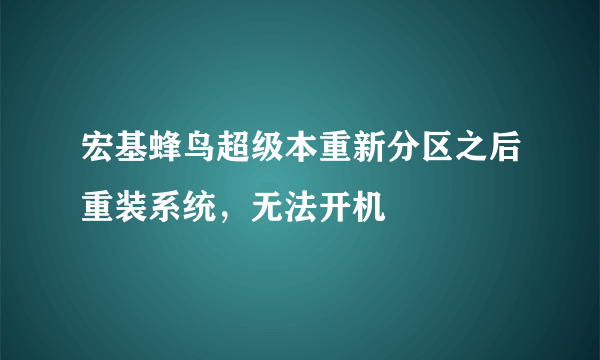 宏基蜂鸟超级本重新分区之后重装系统，无法开机