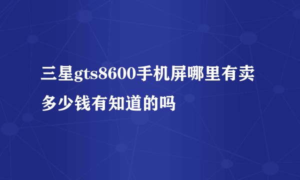 三星gts8600手机屏哪里有卖多少钱有知道的吗