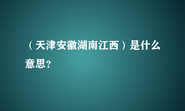 （天津安徽湖南江西）是什么意思？