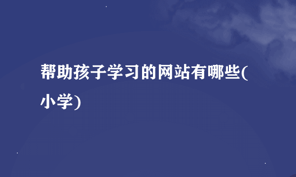 帮助孩子学习的网站有哪些(小学)