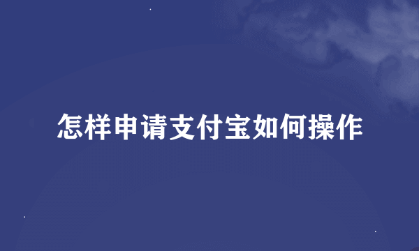 怎样申请支付宝如何操作