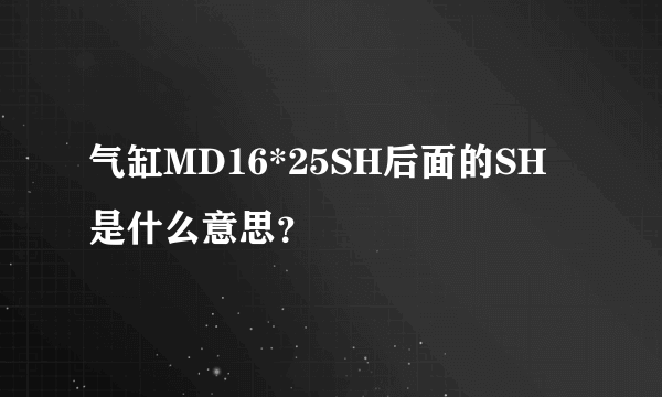 气缸MD16*25SH后面的SH是什么意思？