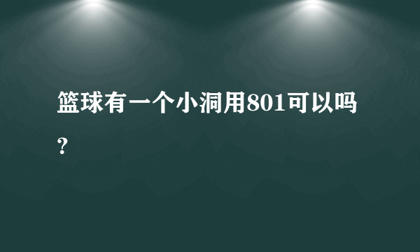 篮球有一个小洞用801可以吗？