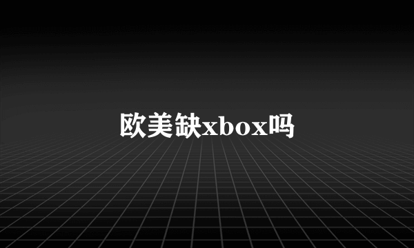 欧美缺xbox吗