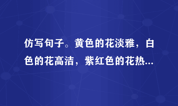 仿写句子。黄色的花淡雅，白色的花高洁，紫红色的花热烈而深沉，泼泼洒洒，秋风中正开得烂漫？