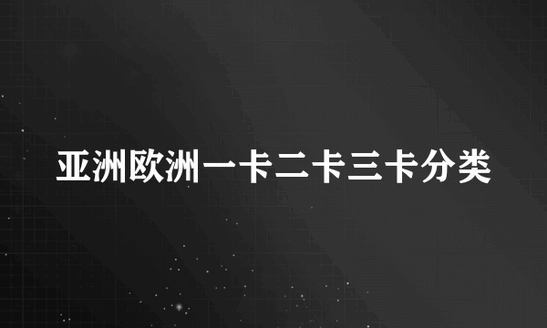 亚洲欧洲一卡二卡三卡分类