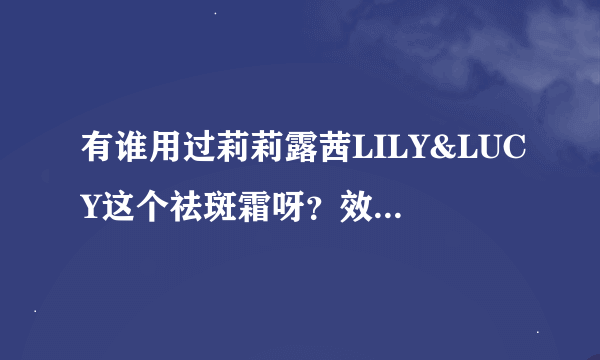 有谁用过莉莉露茜LILY&LUCY这个祛斑霜呀？效果怎么样，有没有副作用