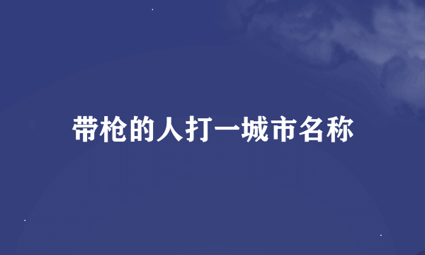 带枪的人打一城市名称