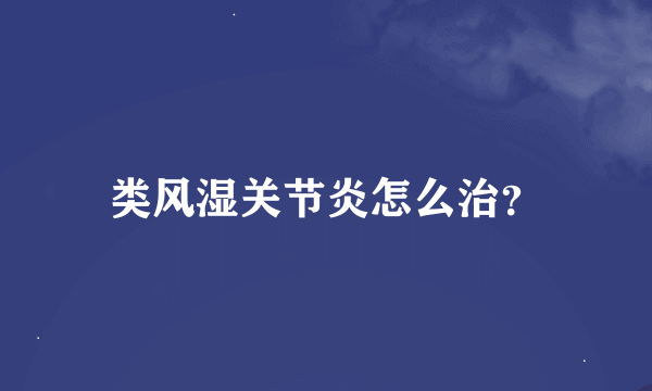 类风湿关节炎怎么治？