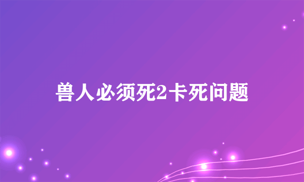 兽人必须死2卡死问题