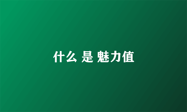 什么 是 魅力值