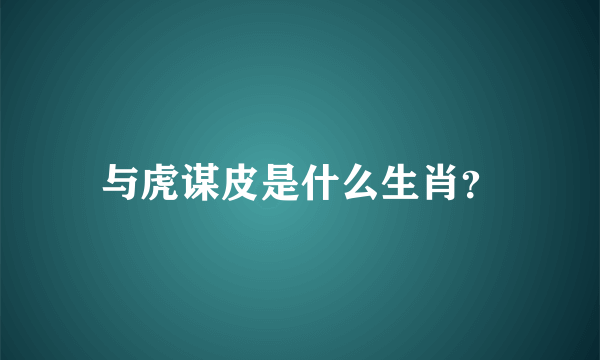 与虎谋皮是什么生肖？