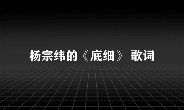 杨宗纬的《底细》 歌词