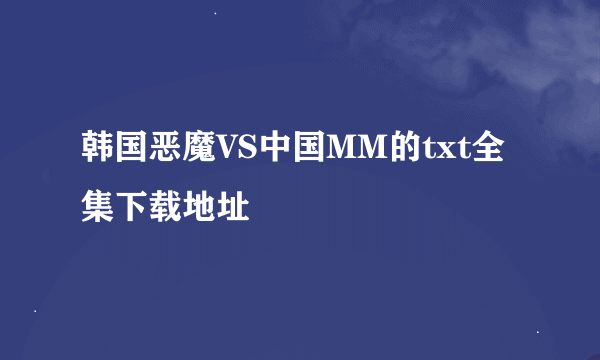 韩国恶魔VS中国MM的txt全集下载地址