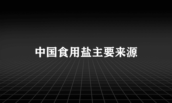 中国食用盐主要来源