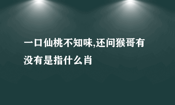 一口仙桃不知味,还问猴哥有没有是指什么肖