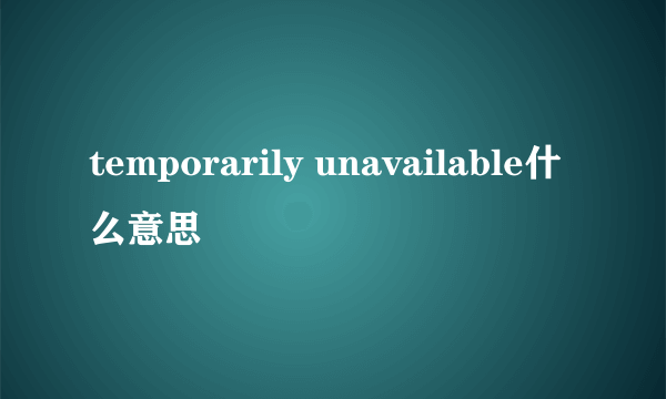 temporarily unavailable什么意思