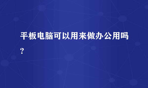 平板电脑可以用来做办公用吗？