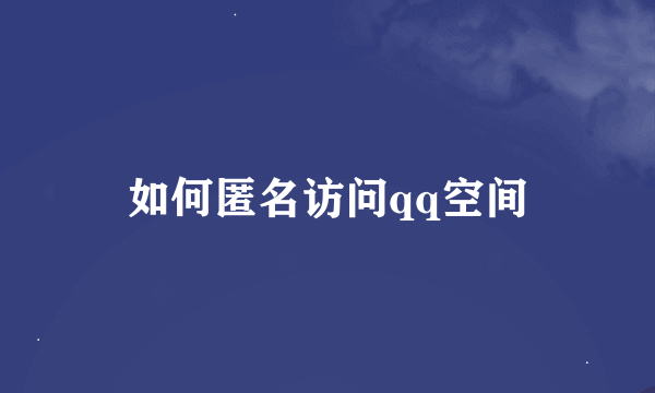 如何匿名访问qq空间