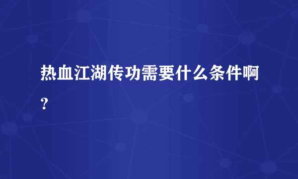 热血江湖传功需要什么条件啊？