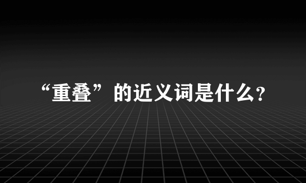 “重叠”的近义词是什么？