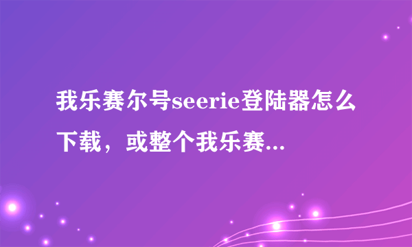 我乐赛尔号seerie登陆器怎么下载，或整个我乐赛尔压缩包