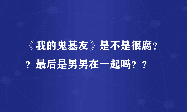 《我的鬼基友》是不是很腐？？最后是男男在一起吗？？