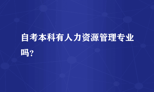 自考本科有人力资源管理专业吗？