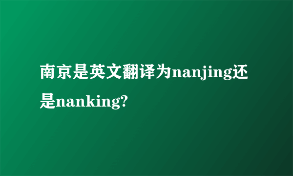 南京是英文翻译为nanjing还是nanking?