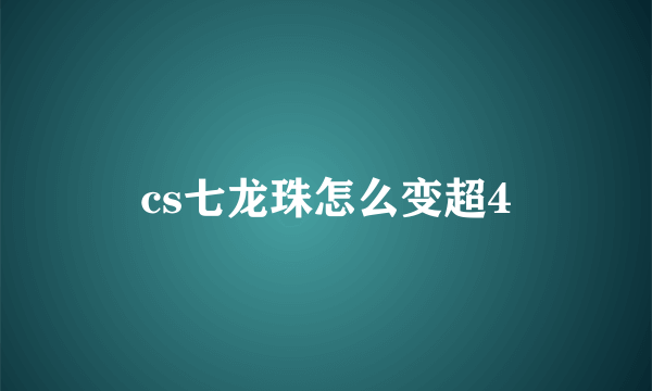 cs七龙珠怎么变超4