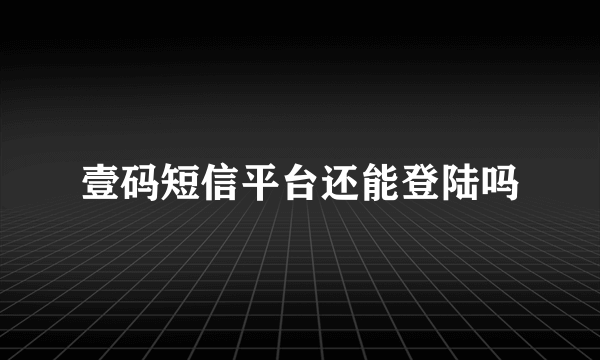 壹码短信平台还能登陆吗