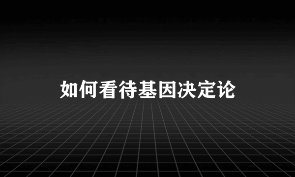 如何看待基因决定论