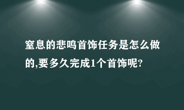 窒息的悲鸣首饰任务是怎么做的,要多久完成1个首饰呢?