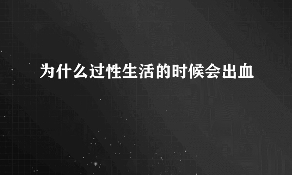 为什么过性生活的时候会出血