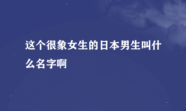 这个很象女生的日本男生叫什么名字啊