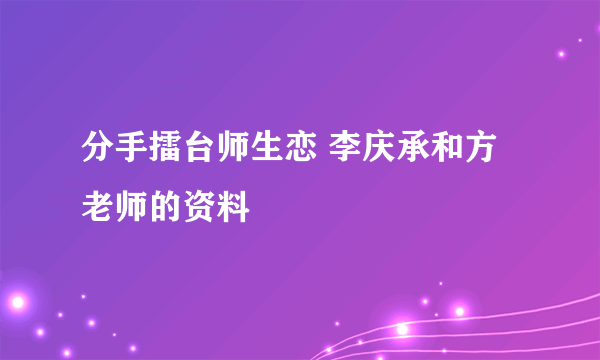 分手擂台师生恋 李庆承和方老师的资料