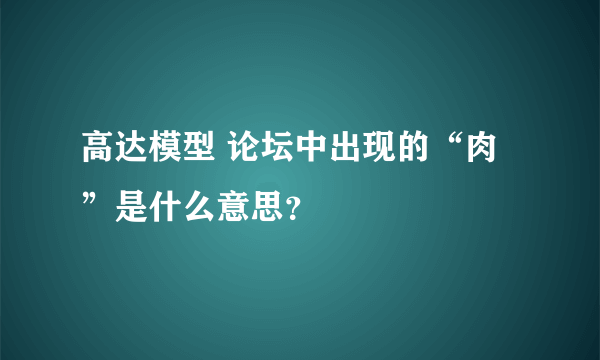 高达模型 论坛中出现的“肉”是什么意思？