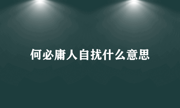 何必庸人自扰什么意思