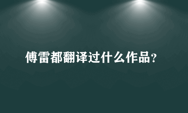 傅雷都翻译过什么作品？