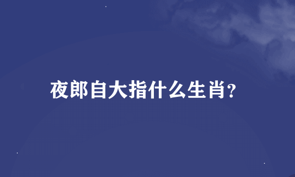 夜郎自大指什么生肖？