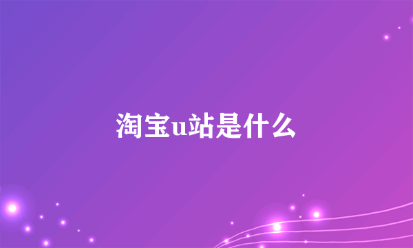 淘宝u站是什么