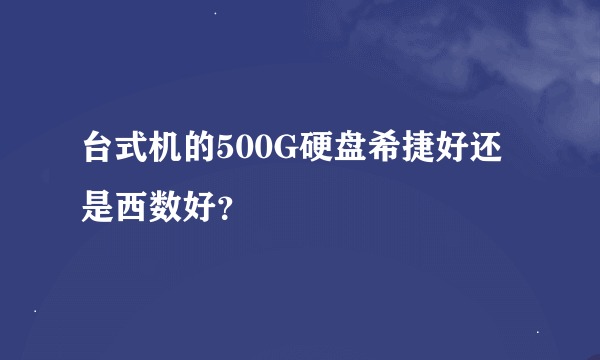 台式机的500G硬盘希捷好还是西数好？