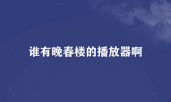 谁有晚春楼的播放器啊