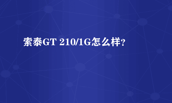 索泰GT 210/1G怎么样？