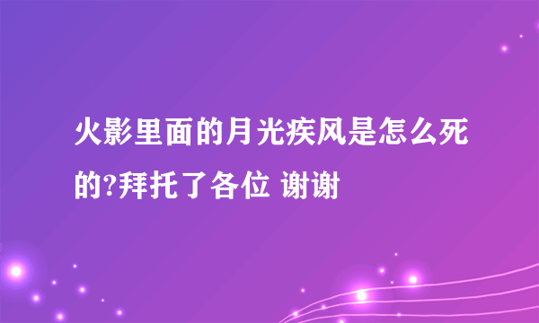 火影里面的月光疾风是怎么死的?拜托了各位 谢谢