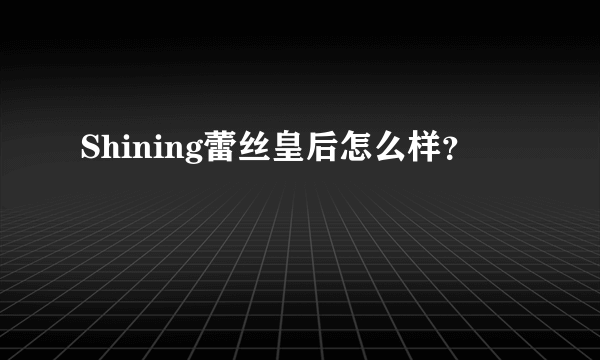 Shining蕾丝皇后怎么样？