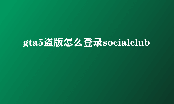 gta5盗版怎么登录socialclub