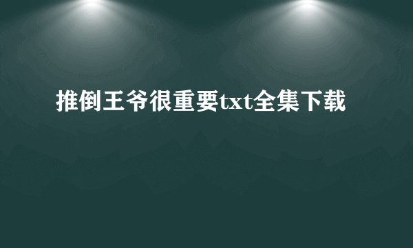 推倒王爷很重要txt全集下载