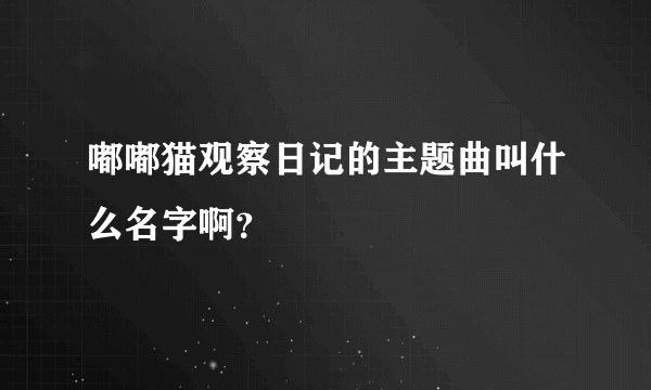 嘟嘟猫观察日记的主题曲叫什么名字啊？